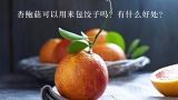 杏鲍菇可以用来包饺子吗？有什么好处？