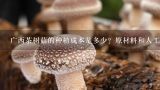 广西茶树菇的种植成本是多少？原材料和人工成本各占比多少？有一百平地下室养蘑菇，谁能给我详细的养殖方法和技术？