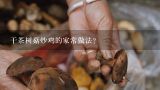 干茶树菇炒鸡的家常做法？干锅茶树菇干豆角的家常做法？