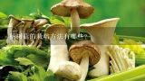 杨树菇的栽培方法有哪些？灰树花的菌袋培养管理技术是什么？