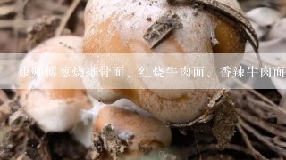 康师傅葱烧排骨面、红烧牛肉面、香辣牛肉面、茶树菇炖土鸡面，哪个营养价值高?不上火，每个评价一下