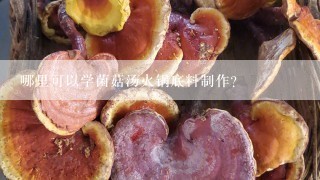 哪里可以学菌菇汤火锅底料制作？