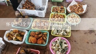 怀孕2-3个月能喝茶树菇炖乌鸡汤吗？