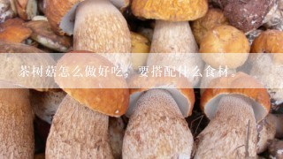 茶树菇怎么做好吃，要搭配什么食材。