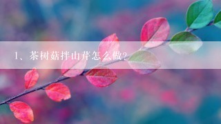 茶树菇拌山芹怎么做？