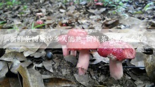 新鲜茶树菇炒多久能熟 新鲜茶树菇怎么炒