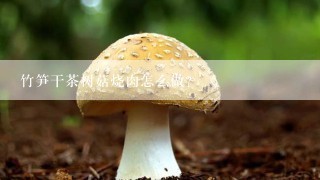 竹笋干茶树菇烧肉怎么做？