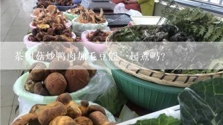 茶树菇炒鸭肉加毛豆能一起煮吗?