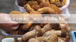 茶树菇老鸭汤——制作简单滋补效果好