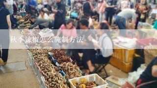 秋季辣椒怎么腌制方法