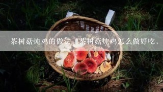 茶树菇炖鸡的做法，茶树菇炖鸡怎么做好吃，茶树