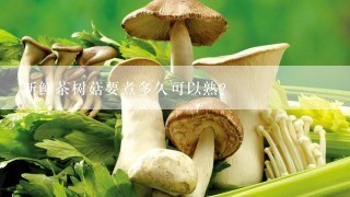 新鲜茶树菇要煮多久可以熟？