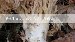 干锅牛肉茶树菇怎么做如何做好