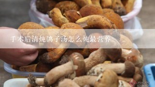 手术后清炖鸽子汤怎么炖最营养