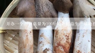 开办一个日出菇量为100斤的茶树菇生产基地投资大概