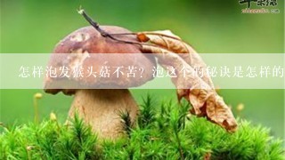 怎样泡发猴头菇不苦？泡这个的秘诀是怎样的？求有经验的妈妈分享分享。