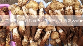 茶树菇炒牛肉的做法，茶树菇炒牛肉怎么做好吃？