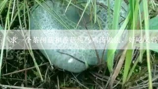 求一个茶树菇和香菇炖乌鸡汤做法，好吃又营养。