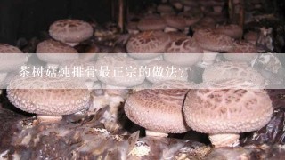 茶树菇炖排骨最正宗的做法？