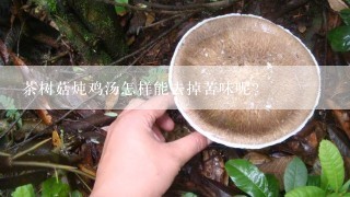 茶树菇炖鸡汤怎样能去掉苦味呢？