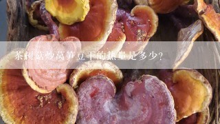茶树菇炒莴笋豆干的热量是多少？