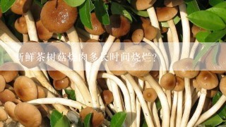 新鲜茶树菇烧肉多长时间烧烂？