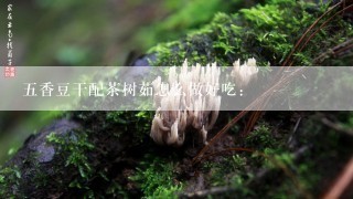 五香豆干配茶树茹怎么做好吃: