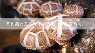 茶树菇要煮多久才会熟鲜干煮法各不同？