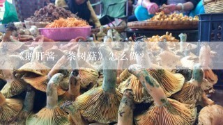 《鹅肝酱焗茶树菇》怎么做？