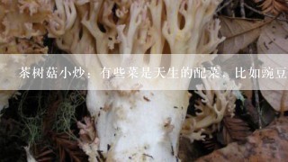 茶树菇小炒：有些菜是天生的配菜，比如豌豆