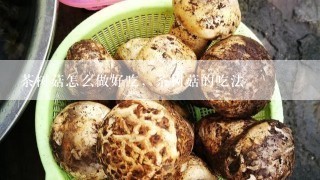 茶树菇怎么做好吃，茶树菇的吃法
