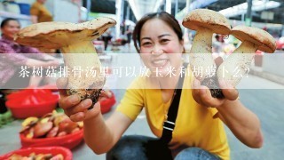 茶树菇排骨汤里可以放玉米和胡萝卜么？