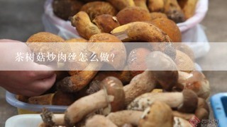 茶树菇炒肉丝怎么做？