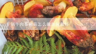 干锅牛肉茶树菇怎么做如何做好