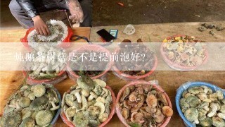 炖鹅茶树菇是不是提前泡好？