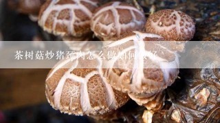 茶树菇炒猪颈肉怎么做如何做好