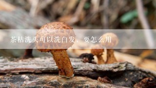 茶枯洗头可以洗白发，要怎么用