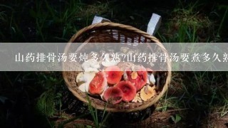 山药排骨汤要炖多久熟?山药排骨汤要煮多久熟?