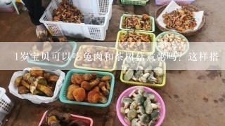 1岁宝贝可以吃兔肉和茶树菇煮粥吗？这样搭