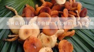 茶树菇有什么营养价值？什么样的人千万不能吃茶树菇？