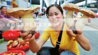 素鸡炖茶树菇的家常做法？