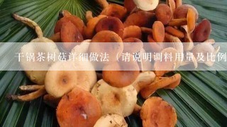 干锅茶树菇详细做法（请说明调料用量及比例）