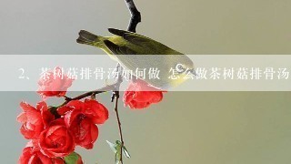 茶树菇排骨汤如何做 怎么做茶树菇排骨汤