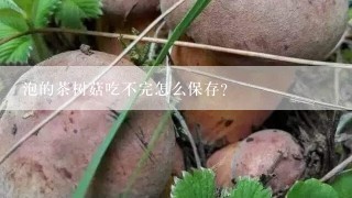 泡的茶树菇吃不完怎么保存？