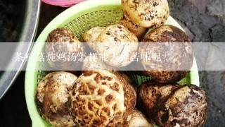 茶树菇炖鸡汤怎样能去掉苦味呢？