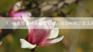 每次吃茶树菇就会胃痛，还会呕吐，怎么回事