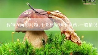 食物方面的问题:干茶树菇和干香菇,一般情况下哪一种