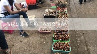 茶树菇炖汤里加了点酒会中毒?