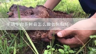 干锅牛肉茶树菇怎么做如何做好