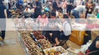 三高可以吃鸡汤茶树菇汤吗